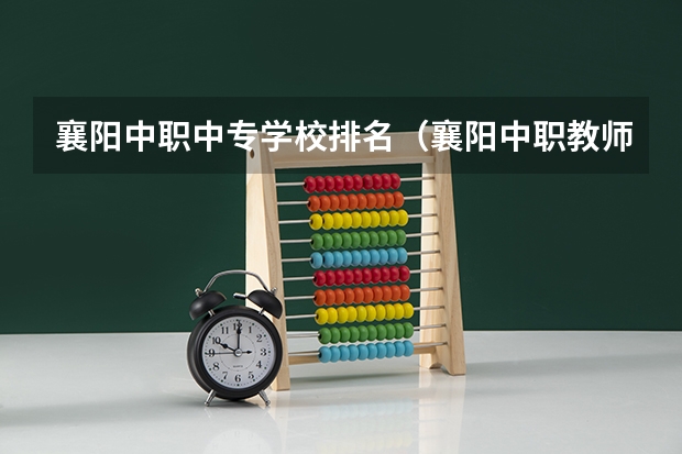 襄阳中职中专学校排名（襄阳中职教师工资）