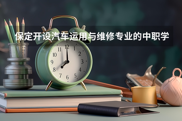 保定开设汽车运用与维修专业的中职学校名单有哪些