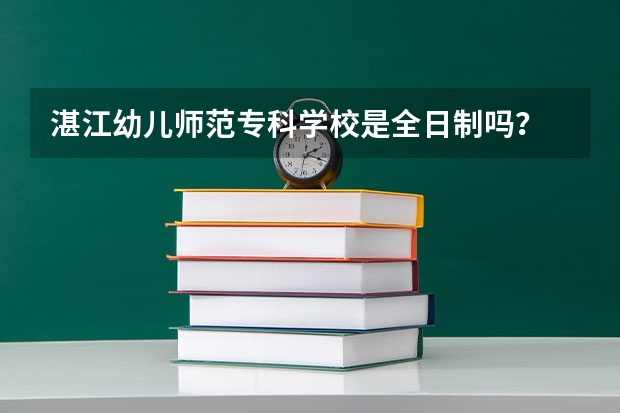 湛江幼儿师范专科学校是全日制吗？