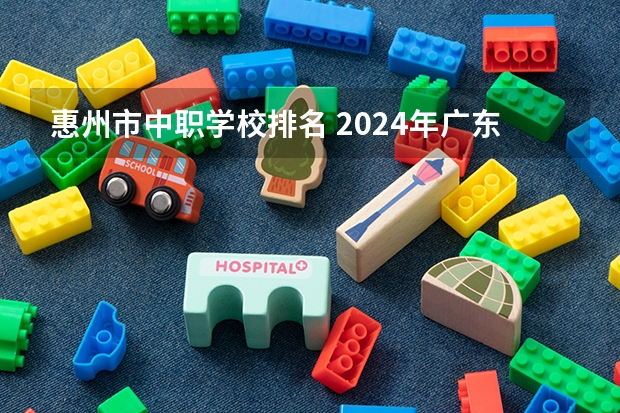 惠州市中职学校排名 2024年广东酒店管理中职学校排名榜