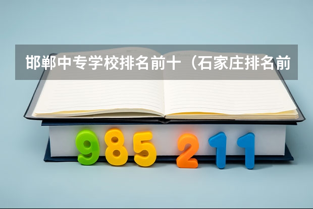 邯郸中专学校排名前十（石家庄排名前十的职高）