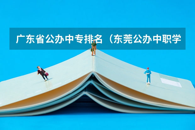 广东省公办中专排名（东莞公办中职学校排名）