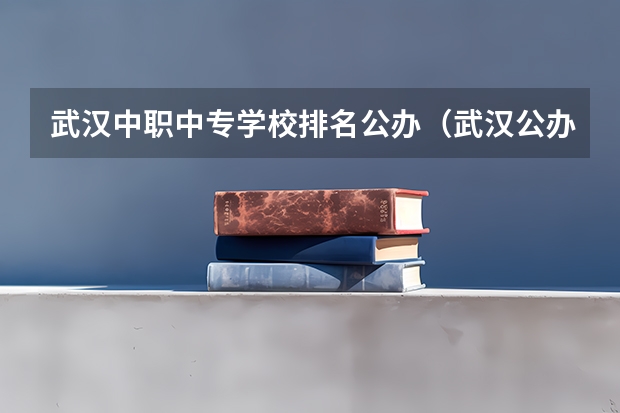 武汉中职中专学校排名公办（武汉公办中职中专学校一览表）