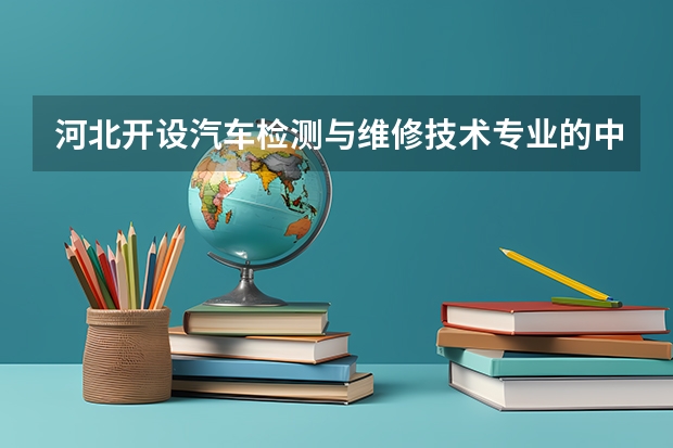 河北开设汽车检测与维修技术专业的中职学校名单有哪些