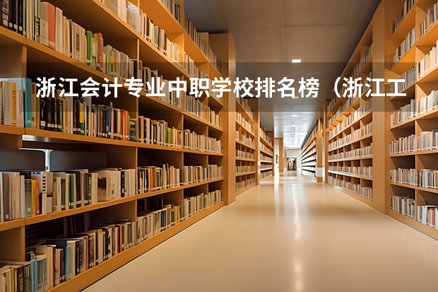 浙江会计专业中职学校排名榜（浙江工艺美术专业中职学校排名榜）