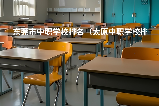 东莞市中职学校排名（太原中职学校排名）