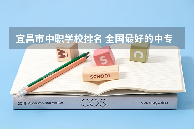 宜昌市中职学校排名 全国最好的中专学校排名